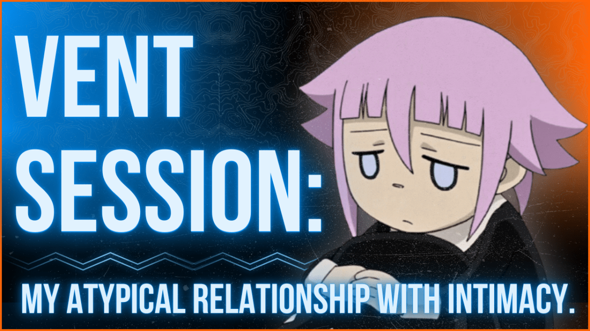 vent session: my atypical relationship with&nbsp;intimacy.